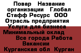 Повар › Название организации ­ Глобал Стафф Ресурс, ООО › Отрасль предприятия ­ Услуги для бизнеса › Минимальный оклад ­ 42 000 - Все города Работа » Вакансии   . Курганская обл.,Курган г.